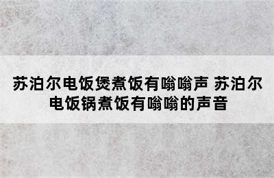 苏泊尔电饭煲煮饭有嗡嗡声 苏泊尔电饭锅煮饭有嗡嗡的声音